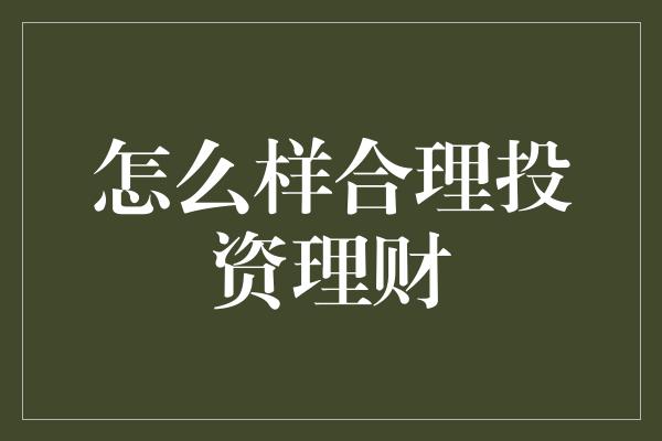 怎么样合理投资理财