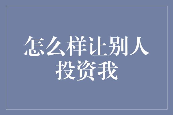 怎么样让别人投资我