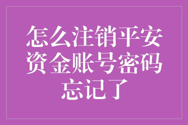 怎么注销平安资金账号密码忘记了