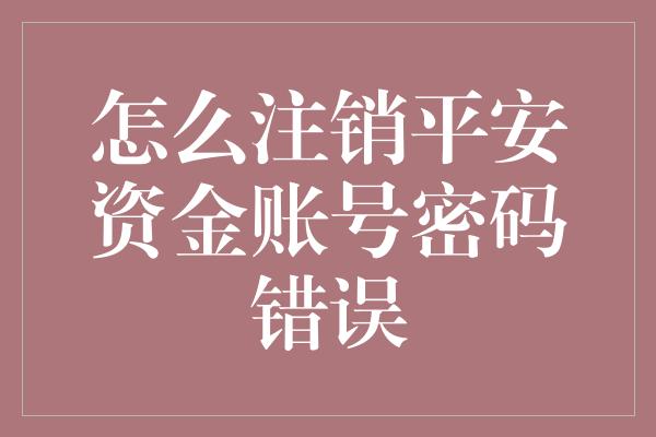 怎么注销平安资金账号密码错误