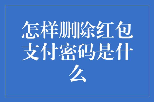 怎样删除红包支付密码是什么