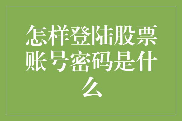 怎样登陆股票账号密码是什么