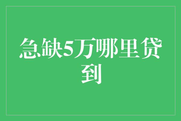 急缺5万哪里贷到