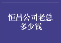 揭秘！恒昌公司老总的财富到底有多惊人？