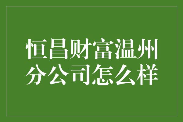 恒昌财富温州分公司怎么样