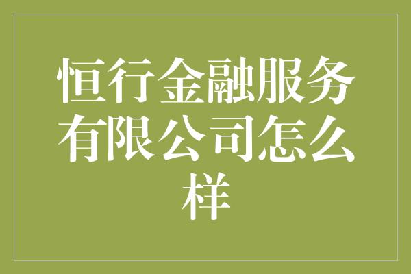 恒行金融服务有限公司怎么样