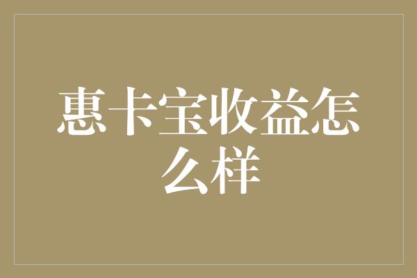 惠卡宝收益怎么样