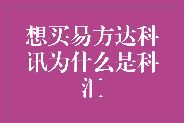 想买易方达科讯为什么是科汇