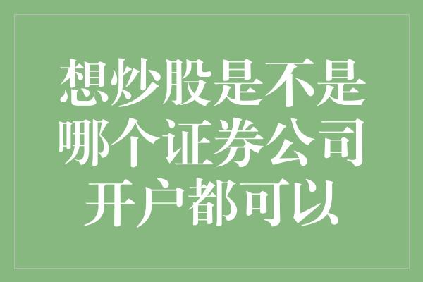 想炒股是不是哪个证券公司开户都可以