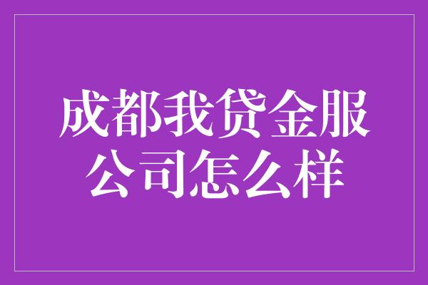 成都我贷金服公司怎么样