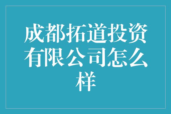 成都拓道投资有限公司怎么样