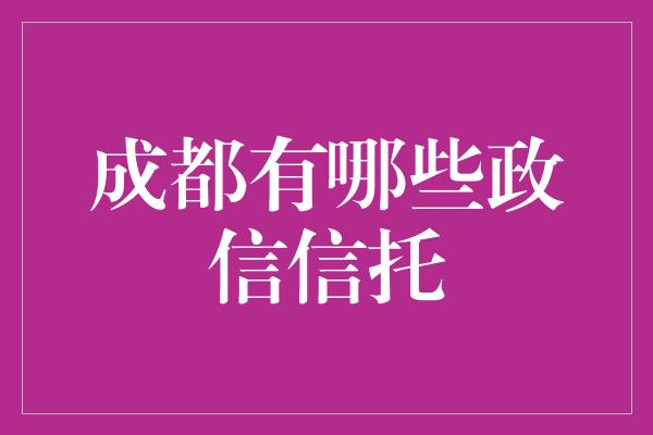 成都有哪些政信信托