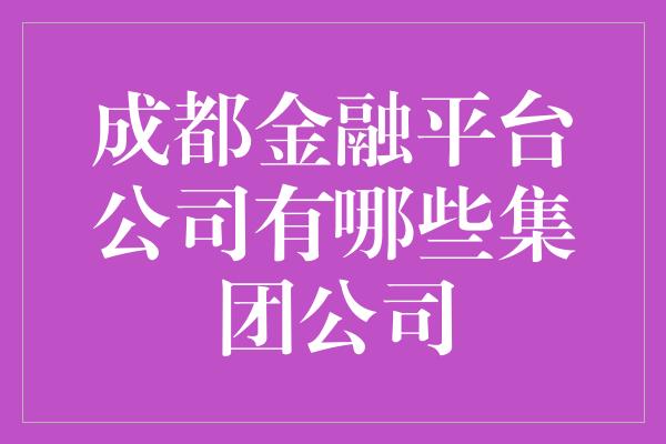 成都金融平台公司有哪些集团公司