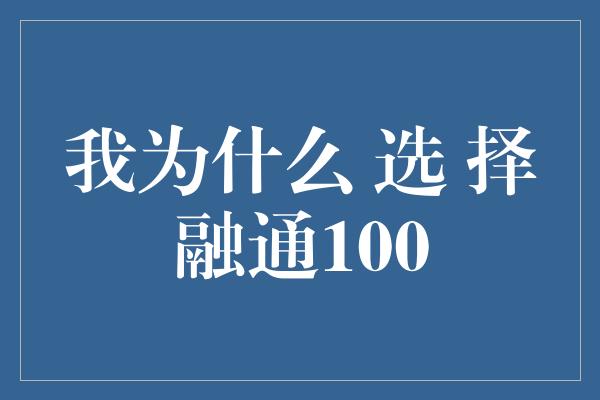 我为什么 选 择融通100