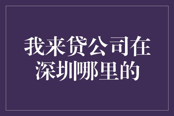 我来贷公司在深圳哪里的