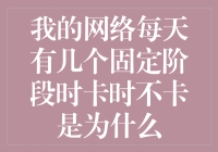 我的网络每天有几个固定时段时好时坏，这是为啥？