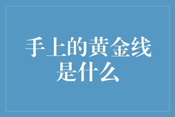 手上的黄金线是什么