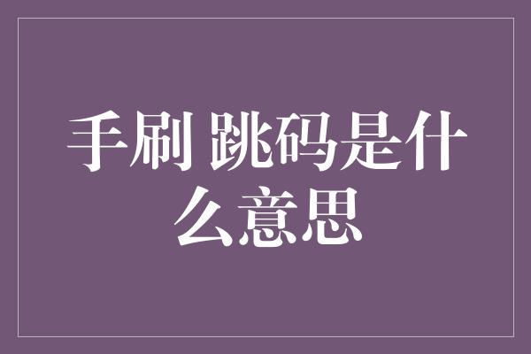 手刷 跳码是什么意思