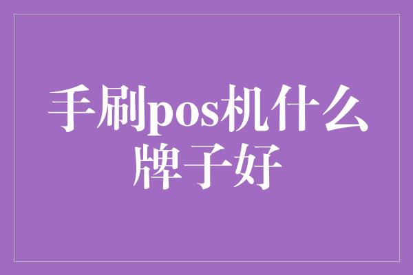 手刷pos机什么牌子好