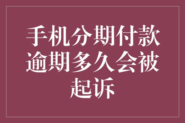 手机分期付款逾期多久会被起诉