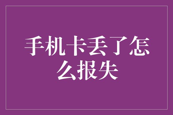 手机卡丢了怎么报失