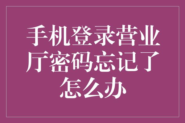 手机登录营业厅密码忘记了怎么办