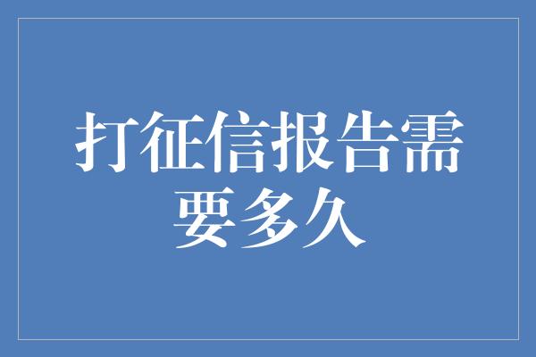 打征信报告需要多久