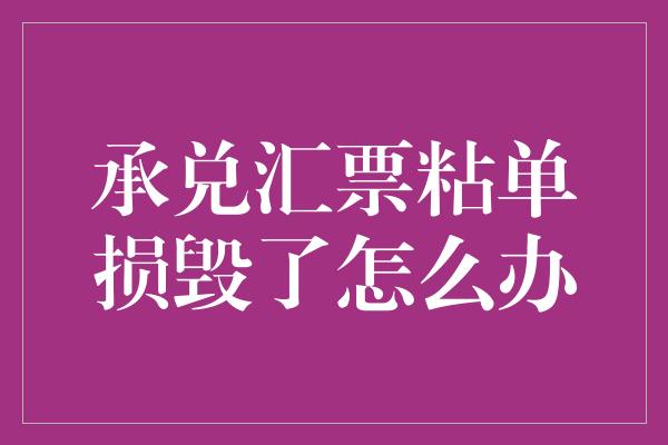 承兑汇票粘单损毁了怎么办