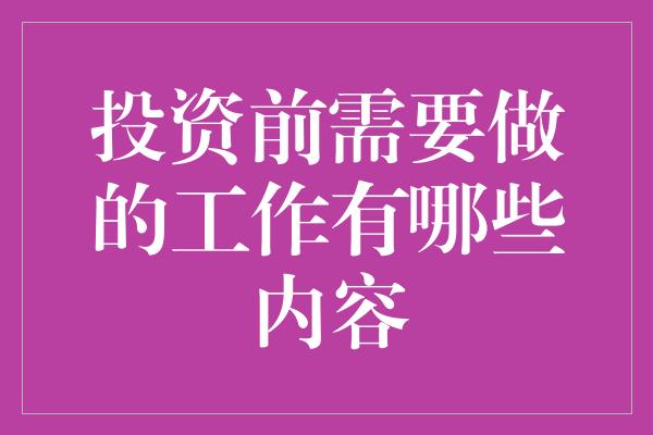 投资前需要做的工作有哪些内容