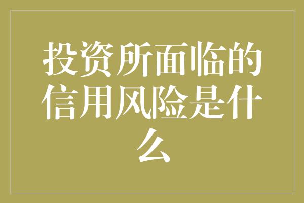 投资所面临的信用风险是什么