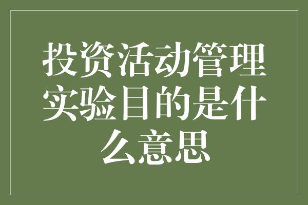 投资活动管理实验目的是什么意思