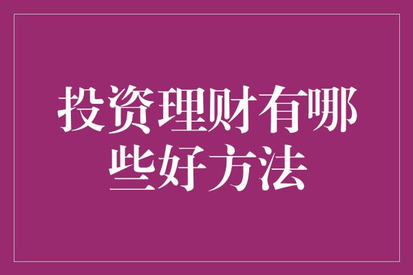 投资理财有哪些好方法