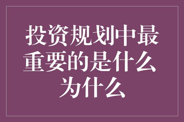 投资规划中最重要的是什么 为什么