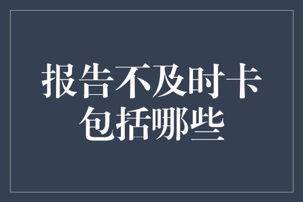 报告不及时卡包括哪些