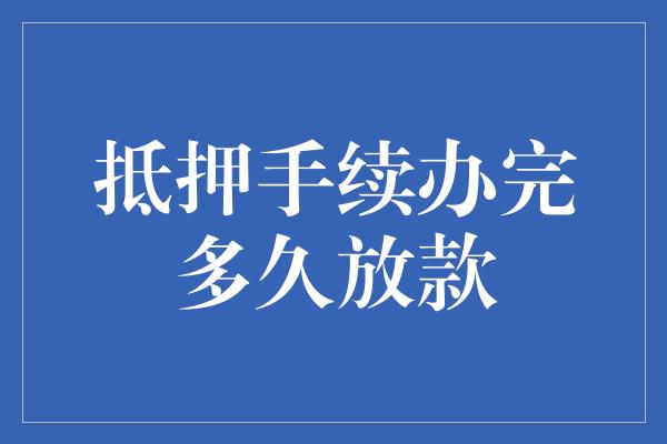 抵押手续办完多久放款