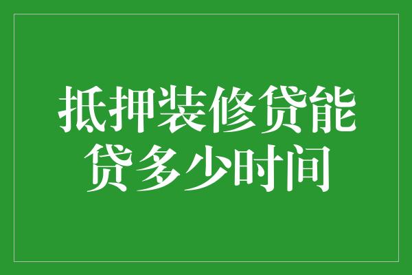 抵押装修贷能贷多少时间