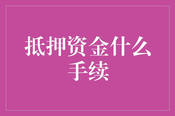 抵押资金什么手续