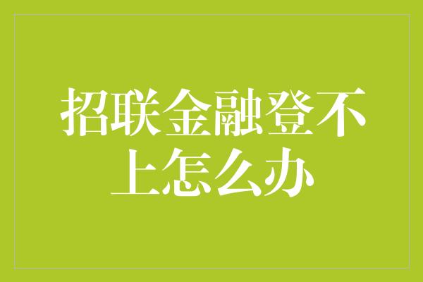 招联金融登不上怎么办