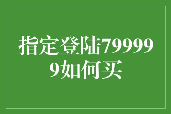 指定登陆799999如何买