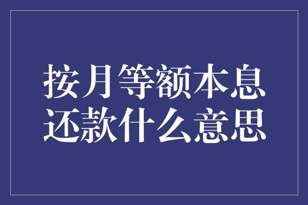 按月等额本息还款什么意思