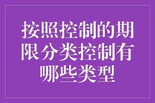 按照控制的期限分类控制有哪些类型