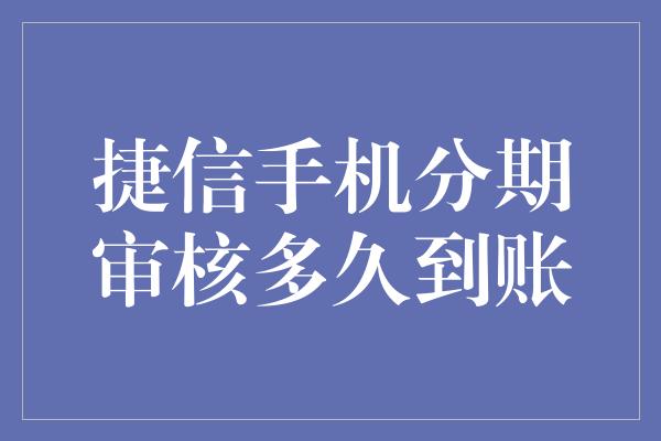 捷信手机分期审核多久到账