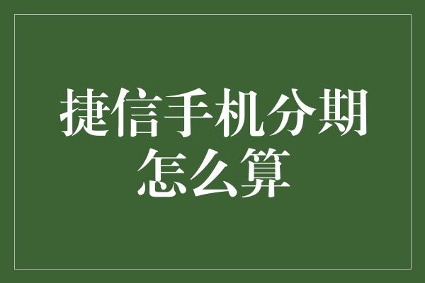 捷信手机分期怎么算