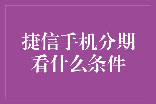 捷信手机分期看什么条件