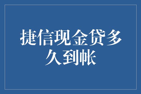 捷信现金贷多久到帐