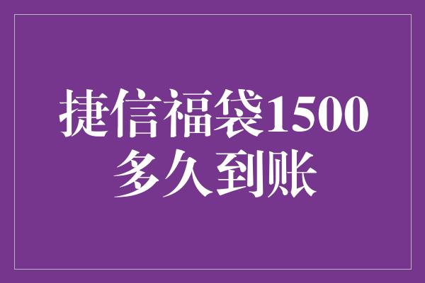 捷信福袋1500多久到账