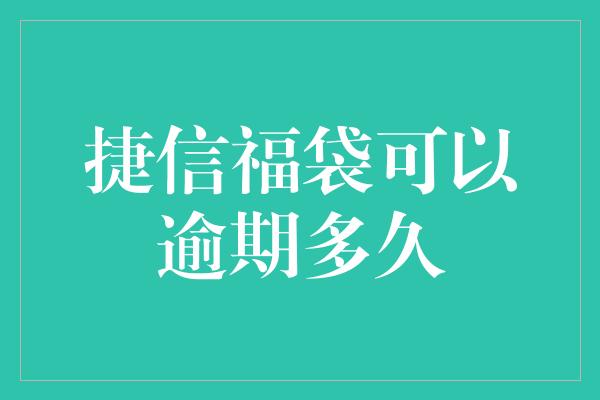 捷信福袋可以逾期多久