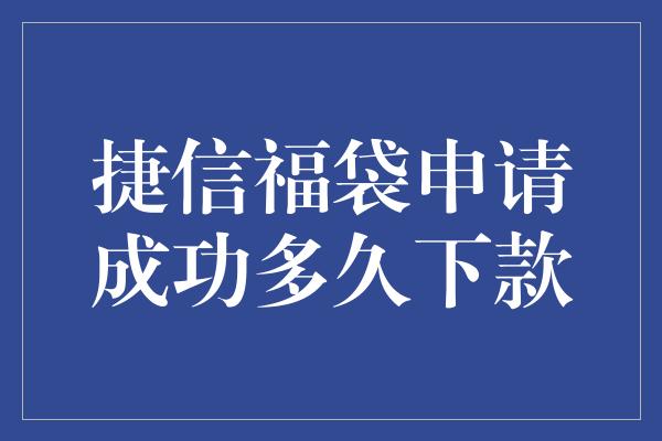 捷信福袋申请成功多久下款