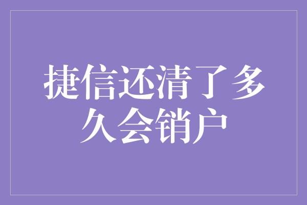 捷信还清了多久会销户