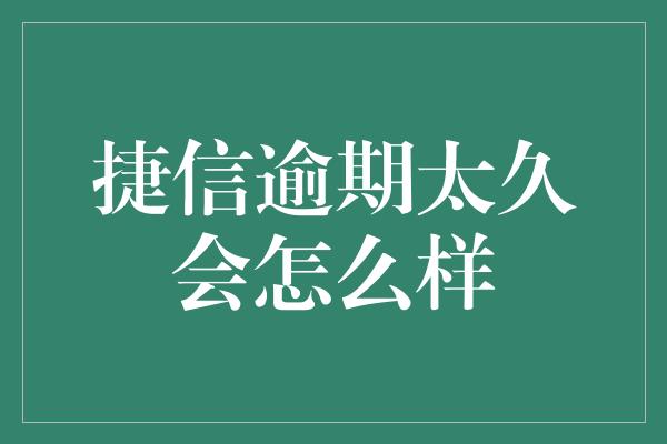 捷信逾期太久会怎么样